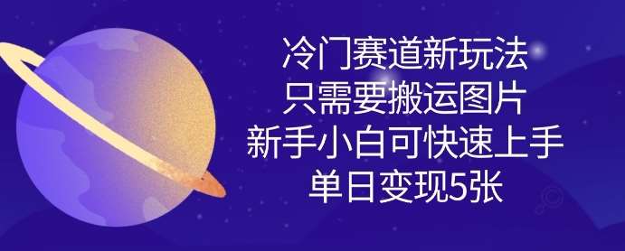冷门赛道新玩法，只需要搬运图片，新手小白可快速上手，单日变现多张网创吧-网创项目资源站-副业项目-创业项目-搞钱项目网创吧