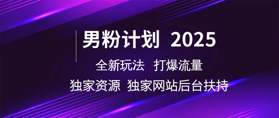 男粉计划2025  全新玩法打爆流量 独立网站 独立资源后台扶持网创吧-网创项目资源站-副业项目-创业项目-搞钱项目网创吧
