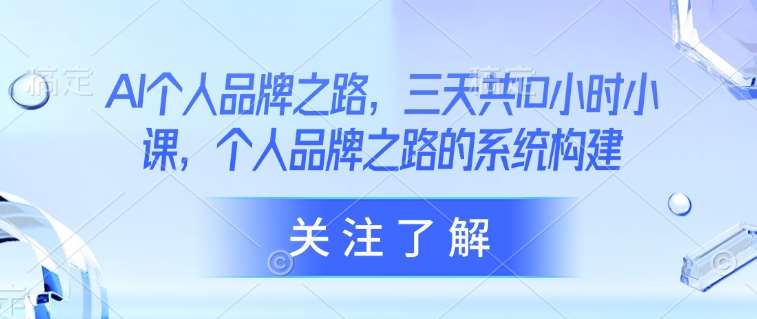 AI个人品牌之路，​三天共10小时小课，个人品牌之路的系统构建网创吧-网创项目资源站-副业项目-创业项目-搞钱项目网创吧