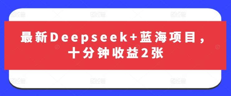 最新Deepseek+蓝海项目，十分钟收益2张网创吧-网创项目资源站-副业项目-创业项目-搞钱项目网创吧