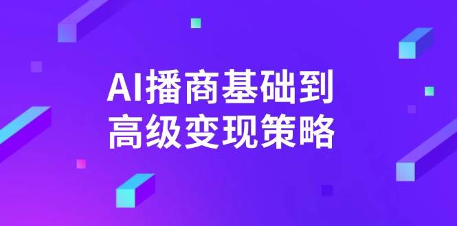 （14512期）AI-播商基础到高级变现策略。通过详细拆解和讲解，实现商业变现。网创吧-网创项目资源站-副业项目-创业项目-搞钱项目网创吧