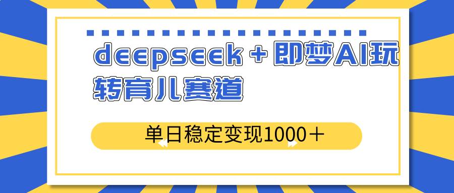 （14553期）deepseek＋即梦AI玩转育儿赛道，单日稳定变现1000＋育儿赛道网创吧-网创项目资源站-副业项目-创业项目-搞钱项目网创吧