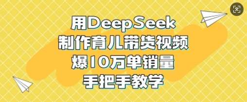 用DeepSeek制作育儿带货视频，爆10W单销量，手把手教学网创吧-网创项目资源站-副业项目-创业项目-搞钱项目网创吧