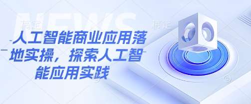 人工智能商业应用落地实操，探索人工智能应用实践网创吧-网创项目资源站-副业项目-创业项目-搞钱项目网创吧