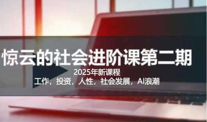 2025惊云社会进阶课(全新课程)，如果你要让自己的人生变清晰化社会化的话 这是我必推的一门课网创吧-网创项目资源站-副业项目-创业项目-搞钱项目网创吧