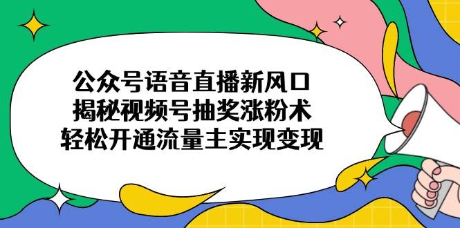 （14112期）公众号语音直播新风口，揭秘视频号抽奖涨粉术，轻松开通流量主实现变现网创吧-网创项目资源站-副业项目-创业项目-搞钱项目网创吧
