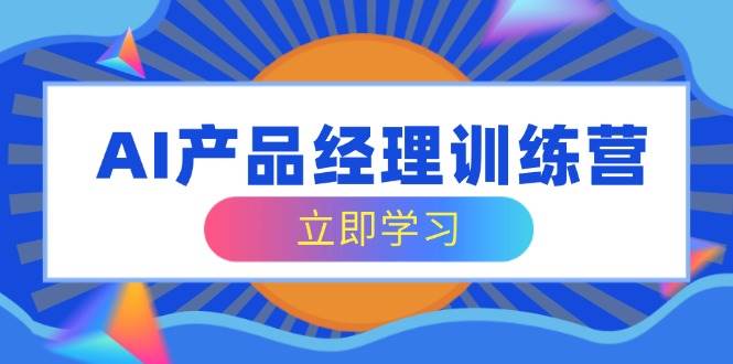 （14521期）AI产品经理训练营，全面掌握核心知识体系，轻松应对求职转行挑战网创吧-网创项目资源站-副业项目-创业项目-搞钱项目网创吧