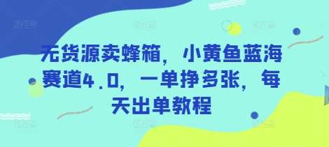 无货源卖蜂箱，小黄鱼蓝海赛道4.0，一单挣多张，每天出单教程网创吧-网创项目资源站-副业项目-创业项目-搞钱项目网创吧