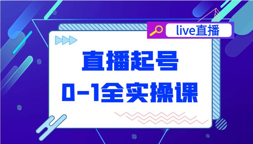 直播起号从0-1全实操课，新人0基础快速入门，0-1阶段流程化学习网创吧-网创项目资源站-副业项目-创业项目-搞钱项目网创吧