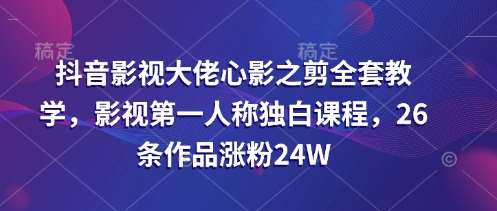 抖音影视大佬心影之剪全套教学，影视第一人称独白课程，26条作品涨粉24W网创吧-网创项目资源站-副业项目-创业项目-搞钱项目网创吧