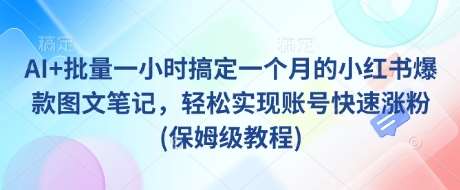 AI+批量一小时搞定一个月的小红书爆款图文笔记，轻松实现账号快速涨粉(保姆级教程)网创吧-网创项目资源站-副业项目-创业项目-搞钱项目网创吧