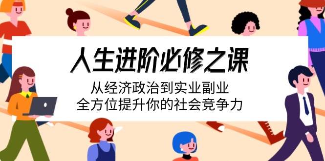 （14543期）人生进阶必修之课：从经济政治到实业副业，全方位提升你的社会竞争力网创吧-网创项目资源站-副业项目-创业项目-搞钱项目网创吧