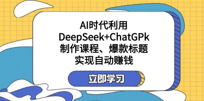 （14149期）某付费文：AI时代利用DeepSeek+ChatGPk制作课程、爆款标题，实现自动赚钱网创吧-网创项目资源站-副业项目-创业项目-搞钱项目网创吧