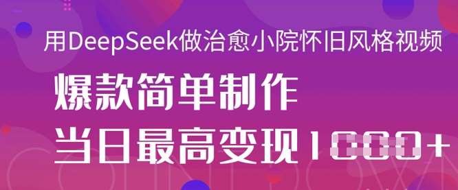 用DeepSeek做治愈小院怀旧风格视频，爆款轻松制作，当日最高变现1k网创吧-网创项目资源站-副业项目-创业项目-搞钱项目网创吧