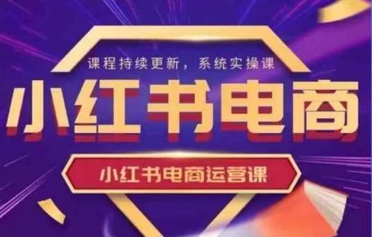 小红书电商运营实操课，​新手从0~1落地实操网创吧-网创项目资源站-副业项目-创业项目-搞钱项目网创吧