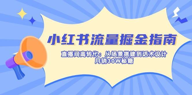 小红书流量掘金指南：直播间高转化：从场景搭建到话术设计，月销30W秘籍网创吧-网创项目资源站-副业项目-创业项目-搞钱项目网创吧