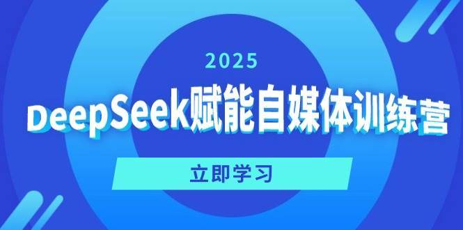 DeepSeek赋能自媒体训练营，定位、变现、爆文全攻略！网创吧-网创项目资源站-副业项目-创业项目-搞钱项目网创吧