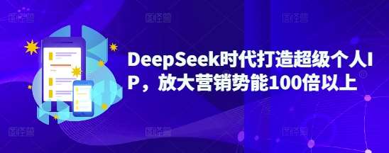 DeepSeek时代打造超级个人IP，放大营销势能100倍以上网创吧-网创项目资源站-副业项目-创业项目-搞钱项目网创吧