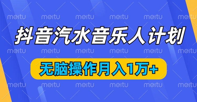 抖音汽水音乐人计划，无脑操作月入1万+网创吧-网创项目资源站-副业项目-创业项目-搞钱项目网创吧