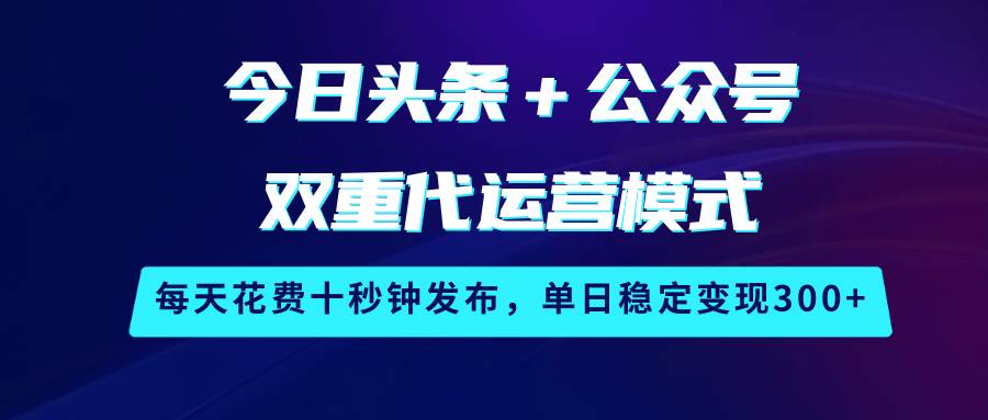 今日头条＋公众号双重代运营模式，每天花费十秒钟发布，单日稳定变现300+网创吧-网创项目资源站-副业项目-创业项目-搞钱项目网创吧