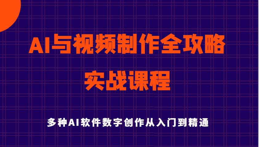 AI与视频制作全攻略从入门到精通实战课程，多种AI软件数字创作知识与技能网创吧-网创项目资源站-副业项目-创业项目-搞钱项目网创吧