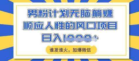 男粉计划无脑躺Z，顺应人性的风口项目，谁发谁火，加爆微信，日入多张【揭秘】网创吧-网创项目资源站-副业项目-创业项目-搞钱项目网创吧