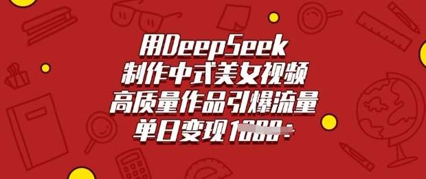 用DeepSeek制作中式美女视频，高质量作品引爆流量，单日变现多张网创吧-网创项目资源站-副业项目-创业项目-搞钱项目网创吧