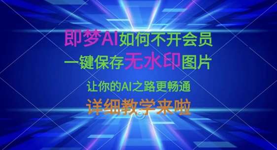 即梦AI如何不开会员,一键保存无水印图片,让你的AI之路更畅通,详细教学来啦网创吧-网创项目资源站-副业项目-创业项目-搞钱项目网创吧
