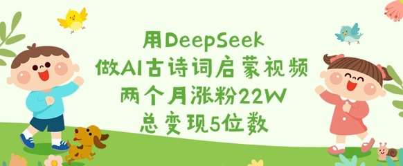 用DeepSeek做AI古诗词启蒙视频，两个月涨粉22W，总变现5位数网创吧-网创项目资源站-副业项目-创业项目-搞钱项目网创吧