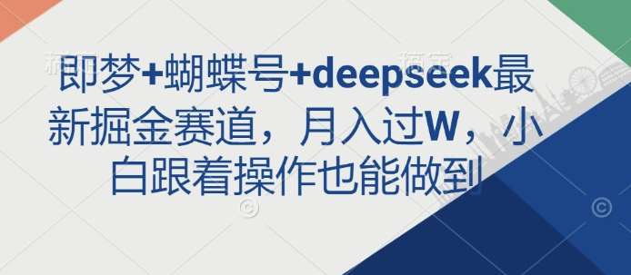 即梦+蝴蝶号+deepseek最新掘金赛道，月入过W，小白跟着操作也能做到网创吧-网创项目资源站-副业项目-创业项目-搞钱项目网创吧