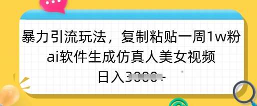 暴力引流玩法，复制粘贴一周1w粉，ai软件生成仿真人美女视频，日入多张网创吧-网创项目资源站-副业项目-创业项目-搞钱项目网创吧