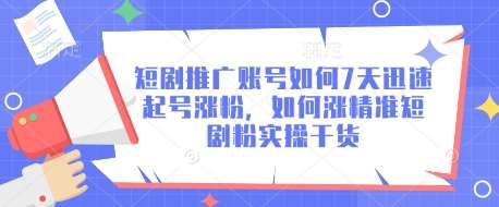 短剧推广账号如何7天迅速起号涨粉，如何涨精准短剧粉实操干货网创吧-网创项目资源站-副业项目-创业项目-搞钱项目网创吧