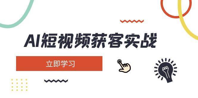 AI短视频获客实战：涵盖矩阵营销、搭建、定位、素材拍摄、起号、变现等网创吧-网创项目资源站-副业项目-创业项目-搞钱项目网创吧