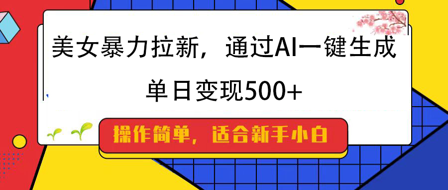 美女暴力拉新，通过AI一键生成，纯小白一学就会，单日变现500+网创吧-网创项目资源站-副业项目-创业项目-搞钱项目网创吧