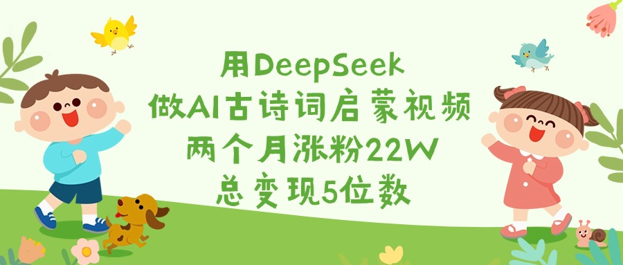 用DeepSeek做AI古诗词启蒙视频，两个月涨粉22W，总变现5位数网创吧-网创项目资源站-副业项目-创业项目-搞钱项目网创吧