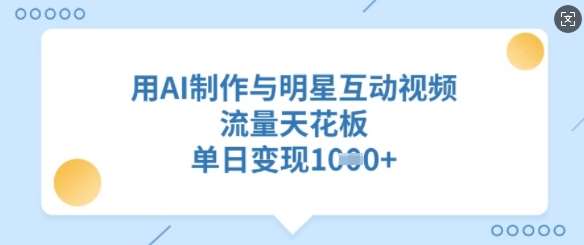 用AI制作与明星互动视频，流量天花板，单日变现多张网创吧-网创项目资源站-副业项目-创业项目-搞钱项目网创吧