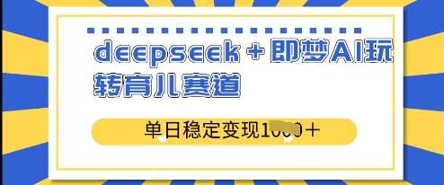 deepseek+即梦AI玩转育儿赛道，单日稳定变现多张网创吧-网创项目资源站-副业项目-创业项目-搞钱项目网创吧