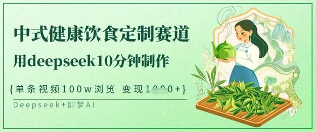 爆火中式健康饮食定制赛道，用deepseek10分钟制作，单条视频100w浏览，单日变现多张网创吧-网创项目资源站-副业项目-创业项目-搞钱项目网创吧