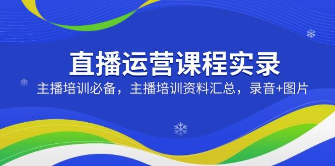 （14388期）直播运营课程实录：主播培训必备，主播培训资料汇总，录音+图片网创吧-网创项目资源站-副业项目-创业项目-搞钱项目网创吧