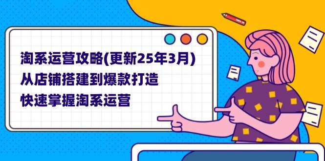（14190期）淘系运营攻略(更新25年3月) 从店铺搭建到爆款打造，快速掌握淘系运营网创吧-网创项目资源站-副业项目-创业项目-搞钱项目网创吧
