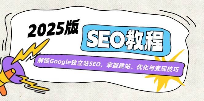 （14470期）2025版SEO教程：解锁Google独立站SEO，掌握建站、优化与变现技巧网创吧-网创项目资源站-副业项目-创业项目-搞钱项目网创吧
