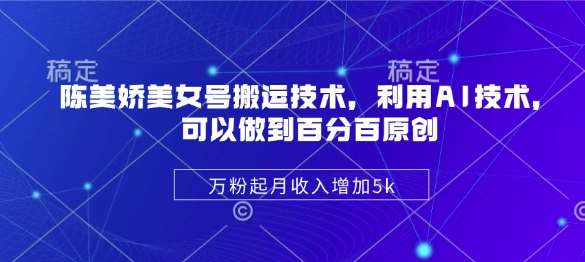 陈美娇美女号搬运技术，利用AI技术，可以做到百分百原创，万粉起月收入增加5k网创吧-网创项目资源站-副业项目-创业项目-搞钱项目网创吧