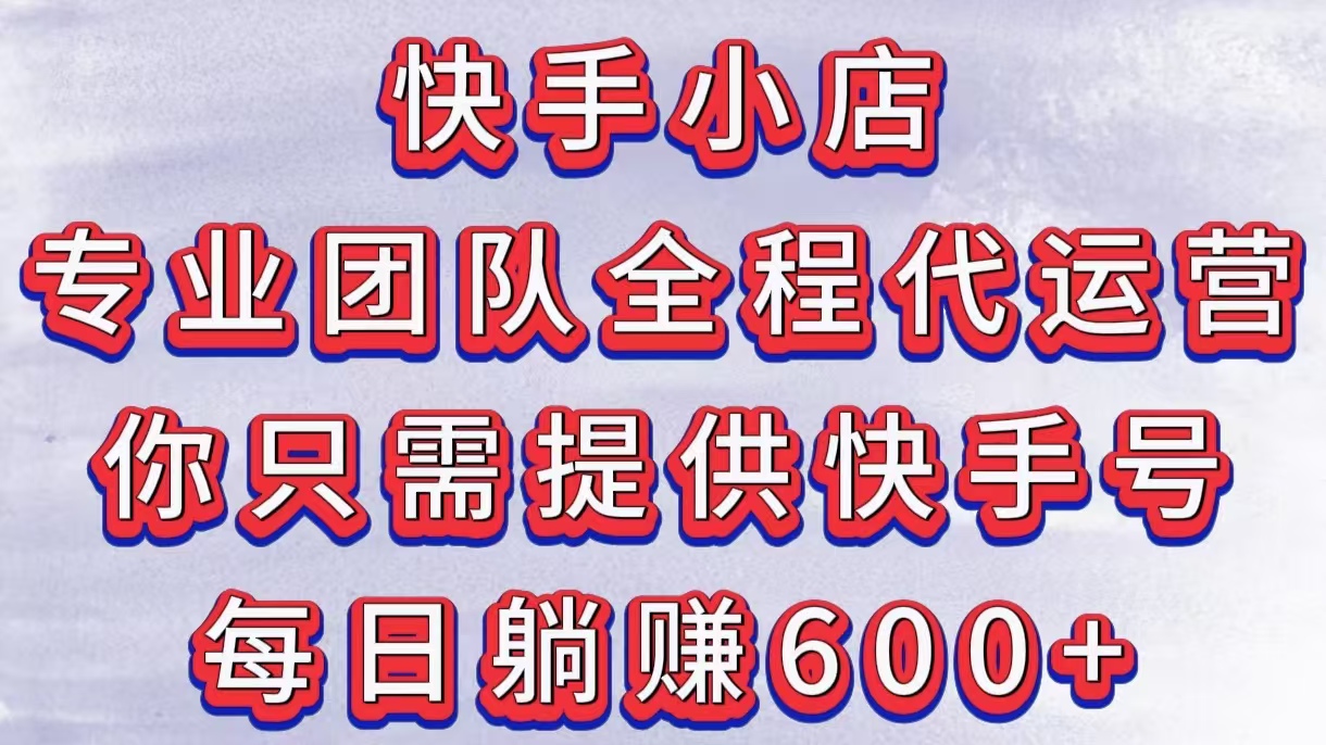 快手小店，专业团队全程代运营，你只需提供快手号，每日躺赚600+网创吧-网创项目资源站-副业项目-创业项目-搞钱项目网创吧