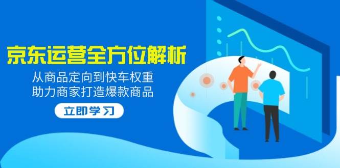 （14477期）2025京东运营全方位解析：从商品定向到快车权重，助力商家打造爆款商品网创吧-网创项目资源站-副业项目-创业项目-搞钱项目网创吧