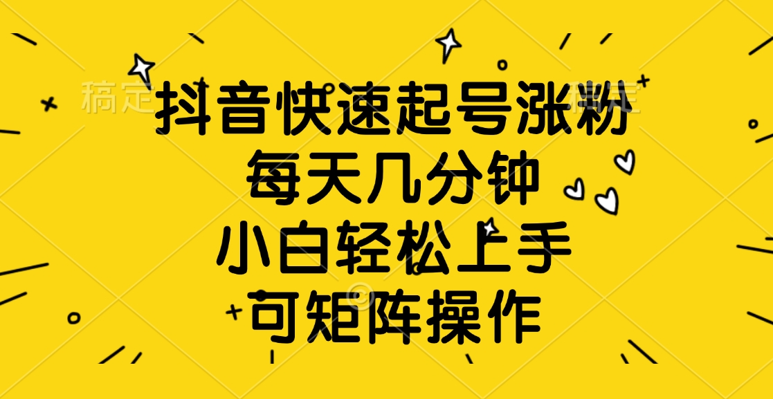 抖音快速起号涨粉，每天几分钟，小白轻松上手、可矩阵操作网创吧-网创项目资源站-副业项目-创业项目-搞钱项目网创吧