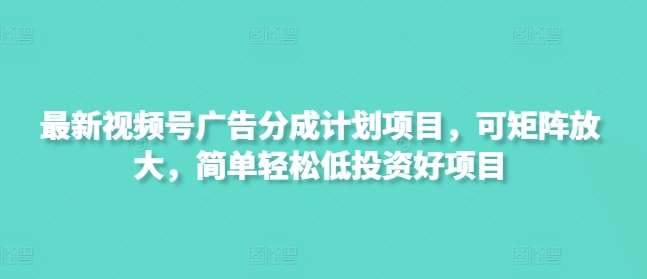 最新视频号广告分成计划项目，可矩阵放大，简单轻松低投资好项目网创吧-网创项目资源站-副业项目-创业项目-搞钱项目网创吧