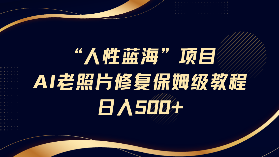 人性蓝海，AI老照片修复项目保姆级教程，长期复购，轻松日入500+网创吧-网创项目资源站-副业项目-创业项目-搞钱项目网创吧