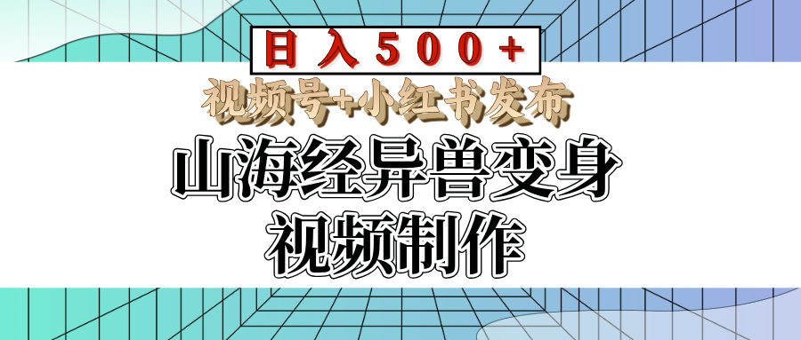 山海经异兽变身视频制作，日入500+，视频号+小红书发布网创吧-网创项目资源站-副业项目-创业项目-搞钱项目网创吧