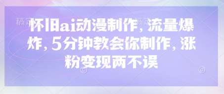 怀旧ai动漫制作，流量爆炸，5分钟教会你制作，涨粉变现两不误网创吧-网创项目资源站-副业项目-创业项目-搞钱项目网创吧