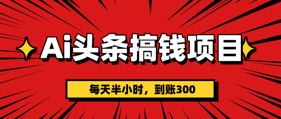 AI头条搞钱项目，一天半小时，到账300+网创吧-网创项目资源站-副业项目-创业项目-搞钱项目网创吧